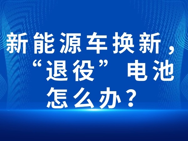 新能源车换新，“服役”电池怎样办？